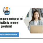 7 consejos para centrarse en la solución (y no en el problema)